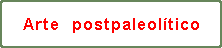 INFO : "ARTE  POSTPALEOLTICO"